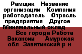 Рамщик › Название организации ­ Компания-работодатель › Отрасль предприятия ­ Другое › Минимальный оклад ­ 22 000 - Все города Работа » Вакансии   . Амурская обл.,Завитинский р-н